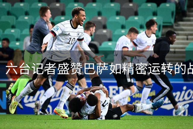 六台记者盛赞巴萨如精密运转的战斗机器