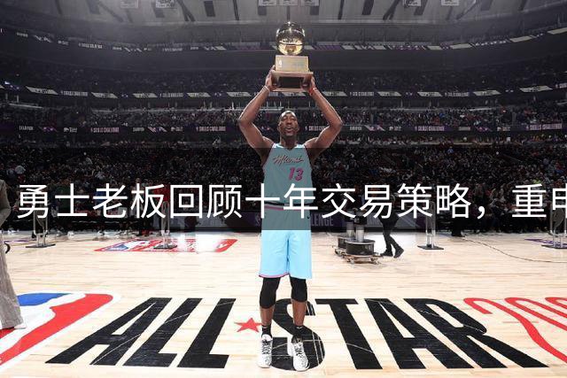勇士老板回顾十年交易策略，重申球队夺冠决心