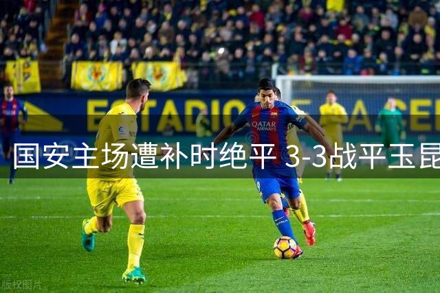 国安主场遭补时绝平 3-3战平玉昆延续不败