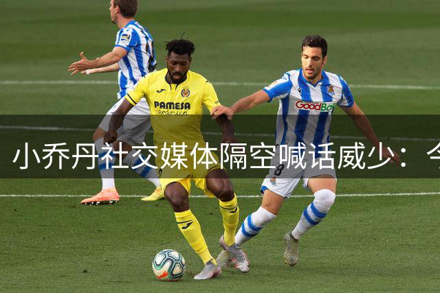 小乔丹社交媒体隔空喊话威少：今日格外怀念昔日兄弟