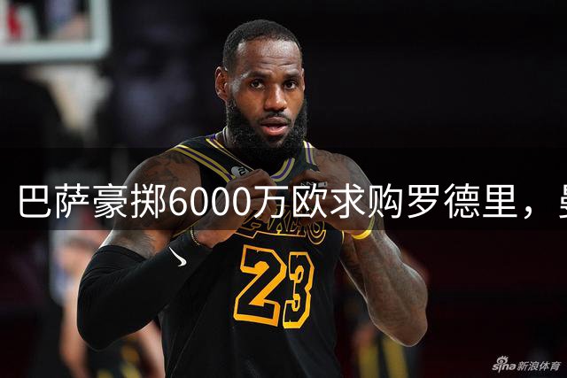 巴萨豪掷6000万欧求购罗德里，曼城坚决不放人
