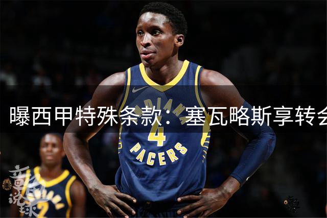 曝西甲特殊条款：塞瓦略斯享转会期外注册特权