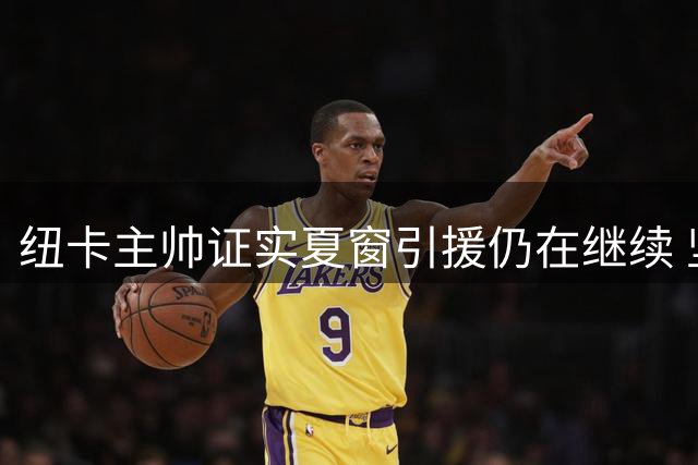 纽卡主帅证实夏窗引援仍在继续 坚持培养青年才俊战略