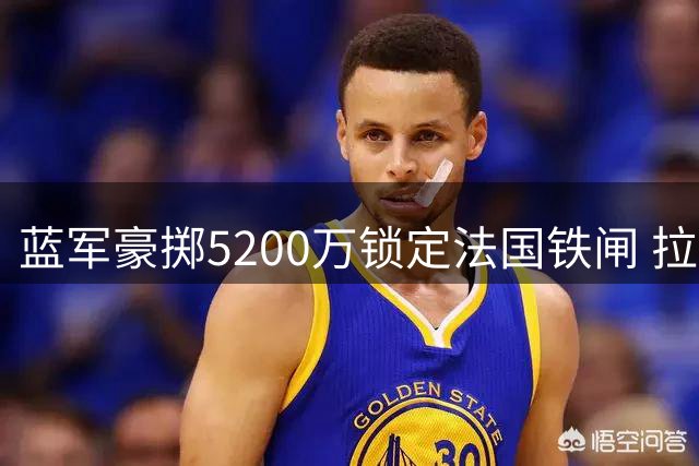 蓝军豪掷5200万锁定法国铁闸 拉克罗瓦今日体检加盟倒计时