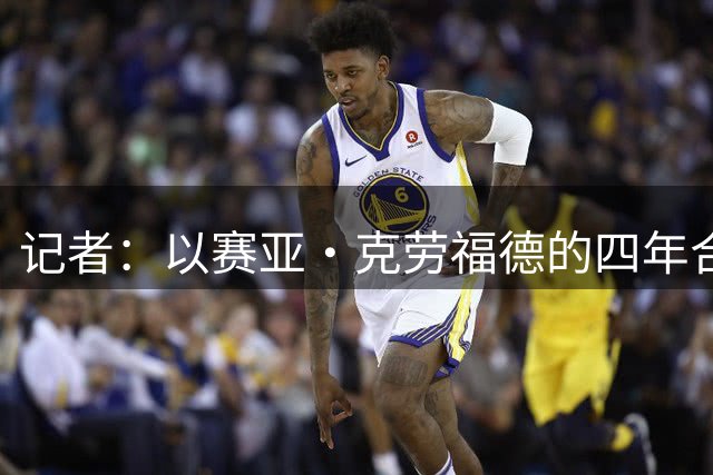 记者：以赛亚·克劳福德的四年合同最高1127万美元 全部为非保障