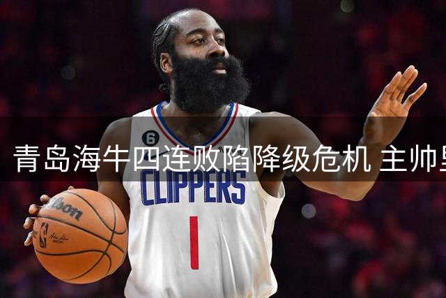 青岛海牛四连败陷降级危机 主帅里斯蒂奇迎最后救赎机会