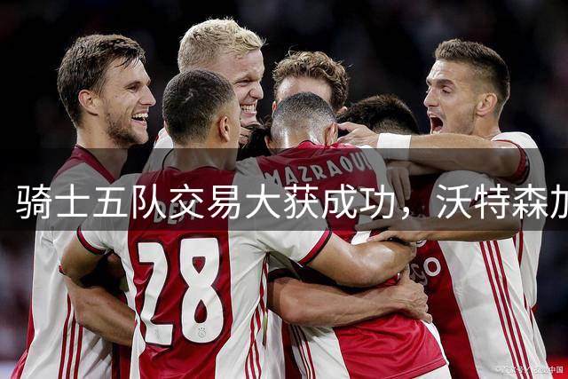 骑士五队交易大获成功，沃特森加盟助力哈登续约