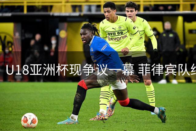 U18亚洲杯现争议一幕 菲律宾队终场前偷袭抢断引争议